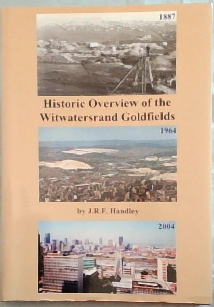 Historic Overview of the Witwatersrand Goldfields: A Review of the Discovery, Geology, Geophysics, Development, Mining, Production and Future of the Witwatersrand Goldfields as seen through a geological and financial association spanning 50 years [SIGNED]