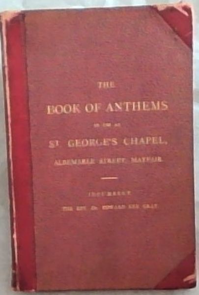 The Book of Anthems, in use at St. George's Chapel, Albemarle Street, Mayfair