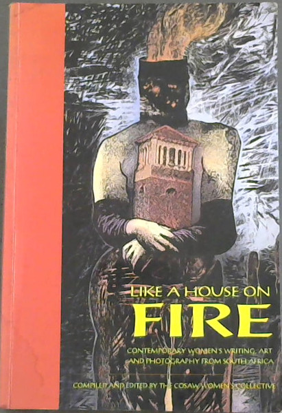 Like a House on Fire: Contemporary Women's Writing, Art, and Photography From South Africa