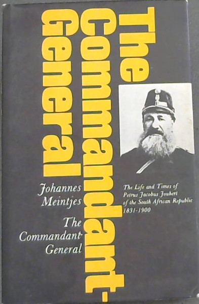 The Commandant-General : the life and times of Petrus Jacobus Joubert of the South African Republic, 1831-1900 / Johannes Meintjes
