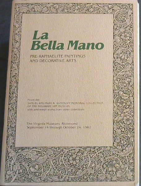 La Bella Mano: Pre-Raphaelite Paintings and Decorative Arts - From the Samuel and Mary R Bancroft Memorial Collection of the Delaware Art Museum with additional works from other collections - The Virginia Museum, Richmond, September 14 through October 24, 1982