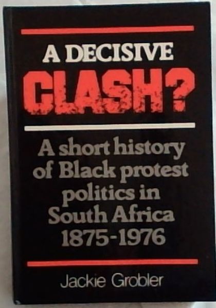 A decisive clash: A short history of Black protest politics in South Africa, 1875-1976