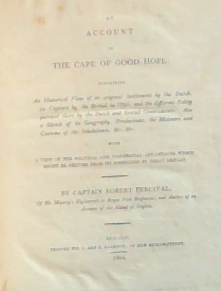 An Account of the Cape of Good Hope: Containing An Historical View of its original Settlement by the Dutch, its Capture by the British in 1795, and the different Policy pursued there by the Dutch and British Governments. Also a Sketch of its Geography, Productions, the Manners and Customs of the Inh