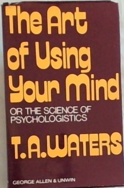 The art of using your mind;: Or, the science of psychologistics
