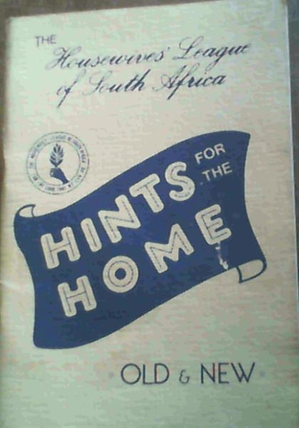 The Housewives' League of South Africa : Hints for the Home Old & New