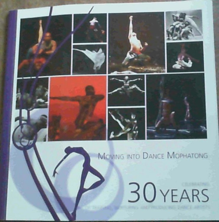 Moving Into Dance Mophatong : Celebrating 30 Years of Training, Nurturing and Producing Dance Artists