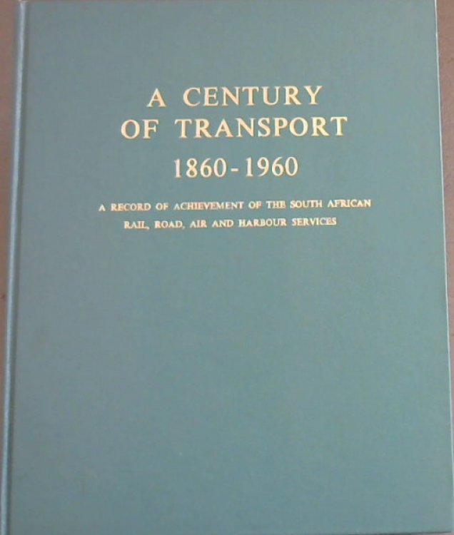 A Century Of Transport 1860-1960 A Record Of Achievement Of The South African Rail, Road, Air & Harbour Services
