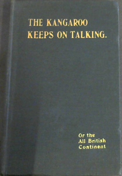 THE KANGAROO KEEPS ON TALKING or THE ALL-BRITISH CONTINENT (A Description of Australian Life and Industries