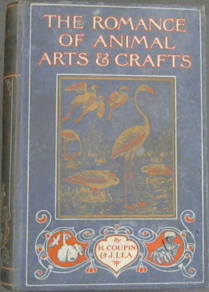 The Romance of Animal Arts & Crafts - being an interesting account of the spinning, weaving, sewing, manufacture of paper, and pottery, aronautics, raft-building, road-making, and various other industries of wild life