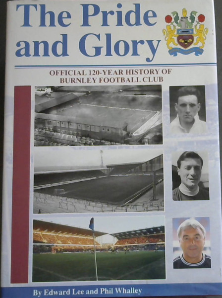The Pride and Glory: Official 120-Year History of Burnley Football Club