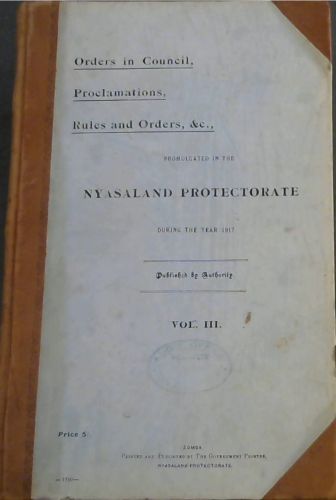 Orders in Council, Proclamations, Rules and Orders, &c., promulgated in the Nyasaland Protectorate during the year 1917 - Vol III