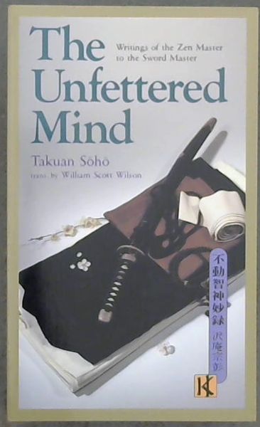 The Unfettered Mind: Writings of the Zen Master to the Sword Master (The Way of the Warrior Series)
