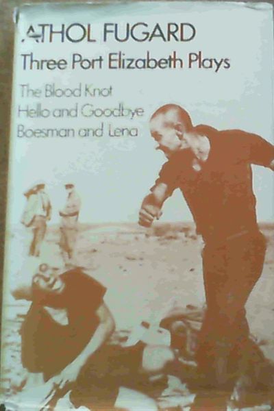 Three Port Elizabeth Plays : The Blood Knot, Hello and Goodbye and Boesman and Lena