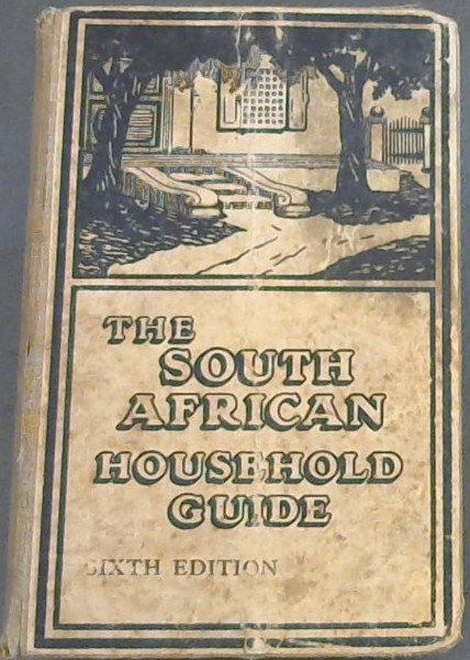The South African Household Guide - containing practical hints on plain cooking, with recipes; useful general hints; medical advice to mothers, etc.; household work; notes for farmers . to whicih have been added special articles on hygiene, physical culture, dairying, gardening, and poultry