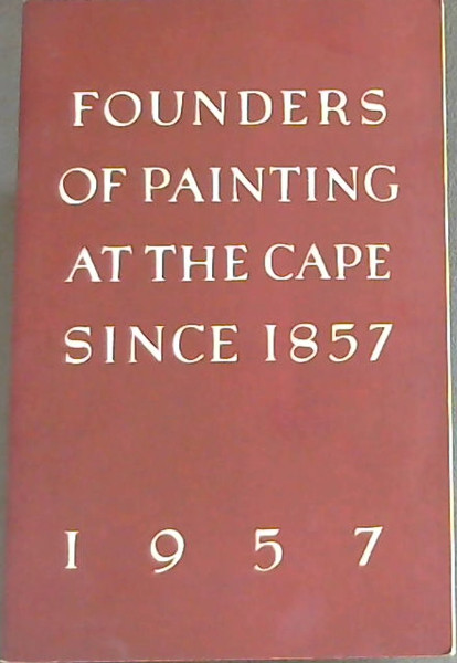 Founders of Painting at the Cape Since 1857 (1857- The Cape Argus Centenary-1957)