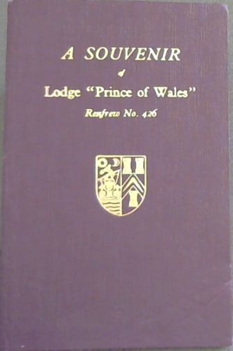 Souvenir of Lodge Prince of Wales Refrew No 426 - To commemorate the Centenary and the rededication of the Lodge by Brother Lord Bruce DL, JP, MA Most Worshipful Grand Master Mason of Scotland on the 2nd day of November 1963
