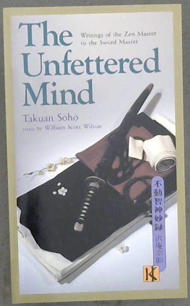 The Unfettered Mind: Writings of the Zen Master to the Sword Master (The Way of the Warrior Series)
