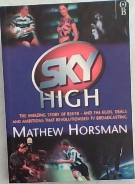 Sky High: The Amazing Story of BskyB - and the Egos, Deals and Ambitions that Revolutionized TV Broadcasting