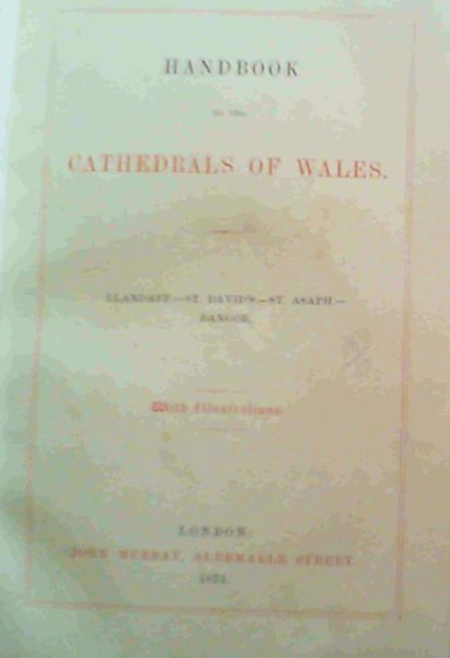 Handbook to the Cathedrals of Wales : Llandaff.-St. David's.- St. Asaph.-Bangor