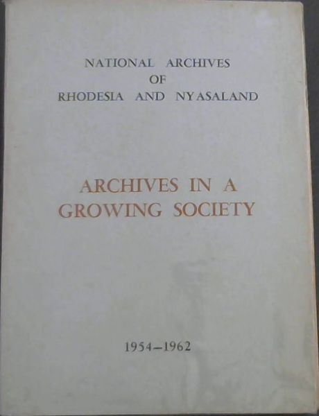 National Archives of Rhodesia and Nyasaland : Archives in a Growing Society . a report by the director for the period 1 July 1954 to 30 June 1962