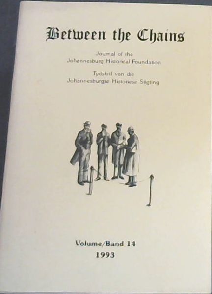 Between the Chains : Journal of the Johannesburg Historical Foundation / Tydskrif van die Johannesburgse Historiese Stigting. Volume 14. 1993