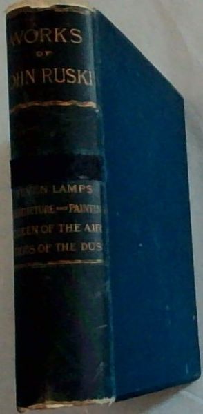 The Works of John Ruskin : The Seven Lamps of Architecture - Lectures on Architecture and Painting - The Queen of the Air - The Ethics of the Dust