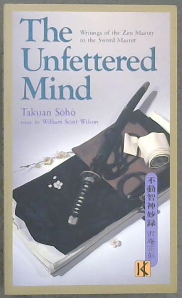 The Unfettered Mind: Writings of the Zen Master to the Sword Master (The Way of the Warrior Series)