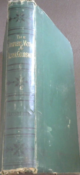 The Complete Works of Oliver Goldsmith comprising his Essays, Plays, and Poetical Works - and The Vicar of Wakefield - with a Memoir by .