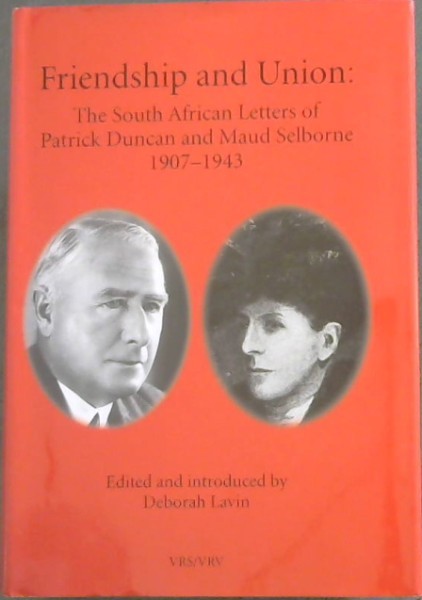 Friendship And Union : The South African Letters Of Patrick Duncan And Maud Selborne 1907-1943