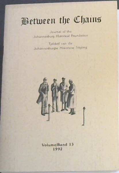 Between the Chains : Journal of the Johannesburg Historical Foundation / Tydskrif van die Johannesburgse Historiese Stigting. Volume 12. 1992