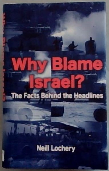 Why Blame Israel : The Facts Behind the Headlines
