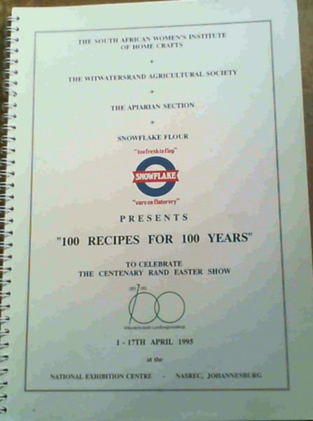 100 Recipes for 100 Years - to Celebrate the Centenary Rand Easter Show 1 - 17th April 1995 at the National Exhibition Centre - NASREC, Johannesburg