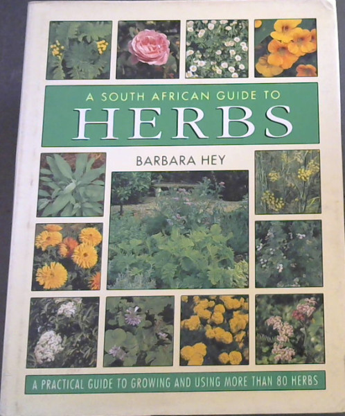 A South African Guide to Herbs - A practical guide to growing and using more than 80 HERBS