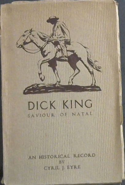 Dick King Saviour of Natal: Being some incidents in the life of Richard Philip King 1813-1871 (Signed by the Author)
