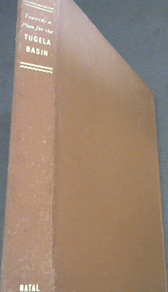 Towards a Plan for the Tugela Basin : Second Interim Report of the Regional Survey of the Tugela Basin, preapred in the Office3 of the Town and Regional Planning Commission, Natal (Natal Town and Regional Planning Reports Volume 5)