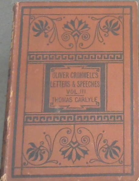 Oliver Cromwell's Letters and Speeches, with Elucidations. Volume 3 Only