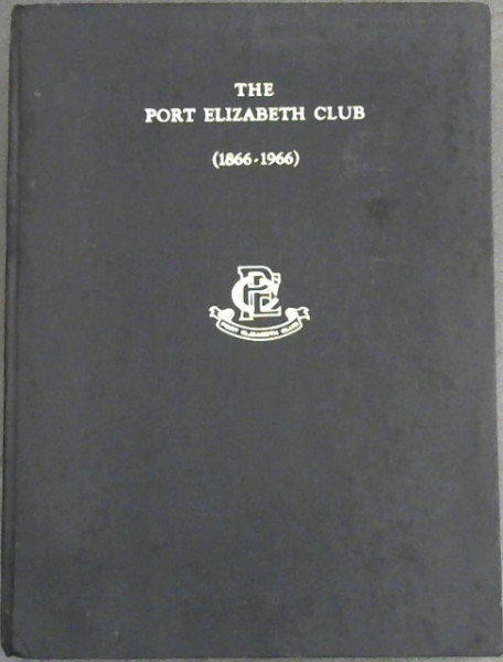 The Port Elizabeth Club, Port Elizabeth (1866-1966) : A History of the Club, compiled to mark the 100th anniversary of its inception