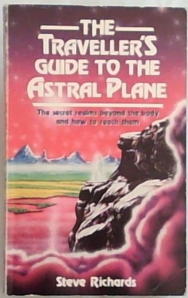 Travellers Guide to the Astral Plane: The Secret Realms Beyond the Body and How to Reach Them