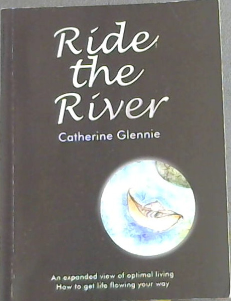 RIDE THE RIVER - An expanded view of optimal living How to get life flowing your way