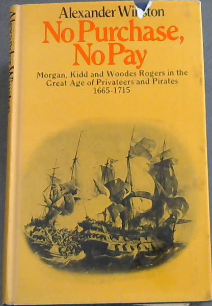 NO PURCHASE, NO PAY - Sir Hendry Morgan, Captain William Kidd, Captain Woodes Rodgers in the Great Age of Privateers and Pirates 1665 - 1715
