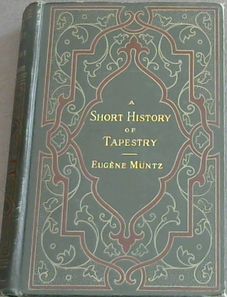 A Short History of Tapestry, from the earliest times to the end of the 18th century