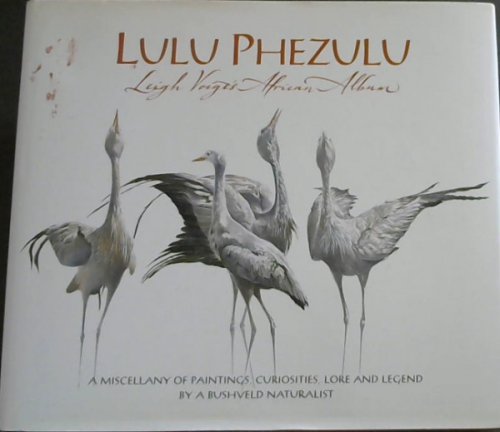 Lulu Phezulu: Leigh Voigt's African Album - A Miscellany of Paintings, Curiosities, Lore and Legend by a Bushveld Naturalist