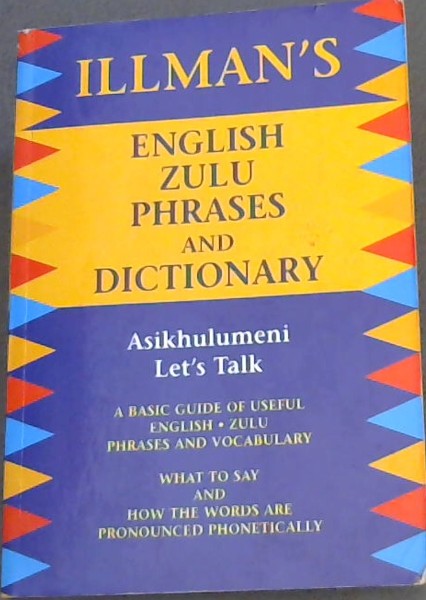 Illman's English Zulu Phrases and Dictionary ; a basic guide of useful English - Zulu Phrases and Vocabulary. What to say and how the words are Pronounced Phonetically
