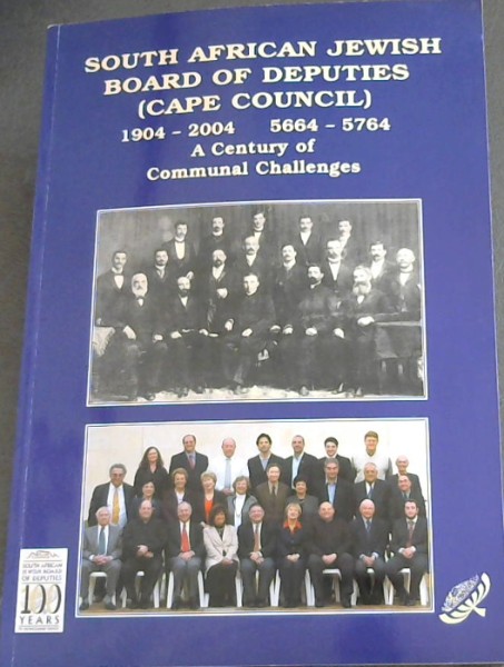 SOuth African Jewish Board of Deputies (Cape Council) 1904 - 2004 . 5664 - 5764. A Century of Communal Challenges