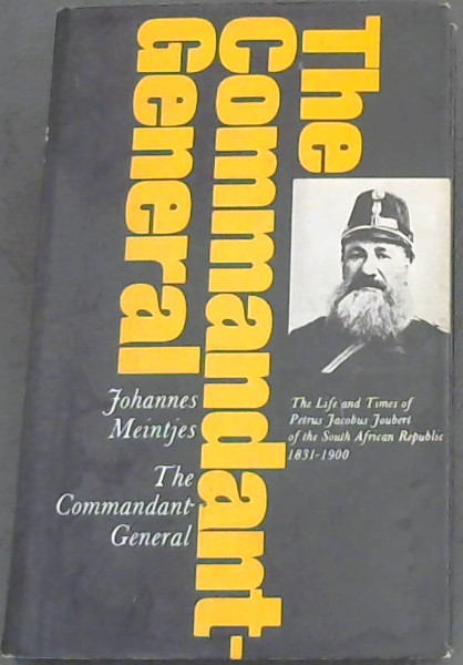 The Commandant-General : the life and times of Petrus Jacobus Joubert of the South African Republic, 1831-1900 / Johannes Meintjes
