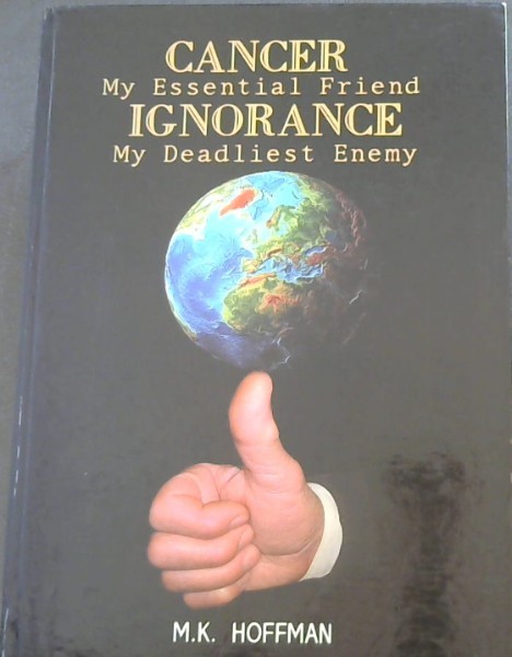 CANCER MY ESSENTIAL FRIEND IGNORANCE - MY DEADLIEST ENEMY