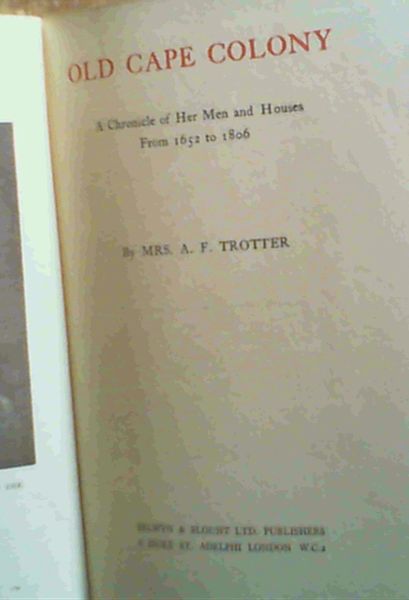 Old Cape Colony : A Chronicle of Her Men and Houses From 1652 to 1806