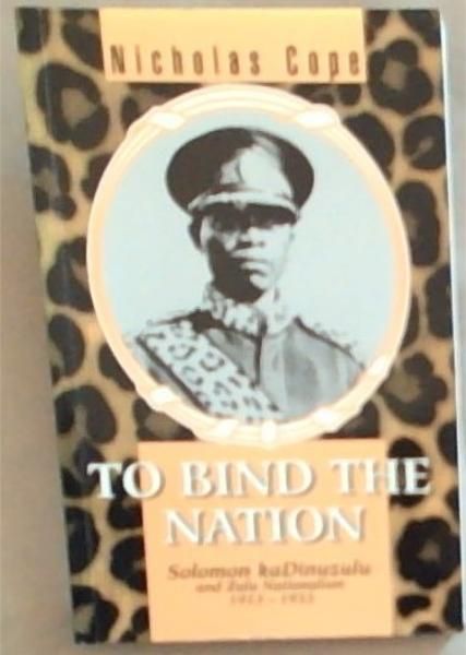 To Bind the Nation (Solomon kaDinuzulu and Zulu Nationlism 1913-1933)