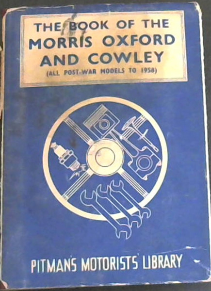 Book of the Morris Oxford and Cowley : A Practical Handbook Covering All Post-War Models to 1958 Including the Traveller