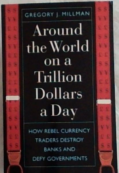 Around the World on a Trillion Dollars a Day: How Rebel Currency Traders destroy banks and defy governments